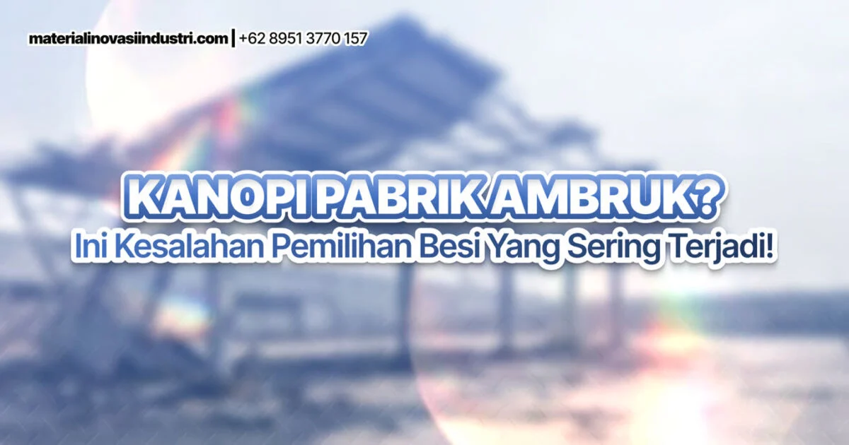 Kanopi Pabrik Ambruk Ini Kesalahan Pemilihan Besi yang Sering Terjadi